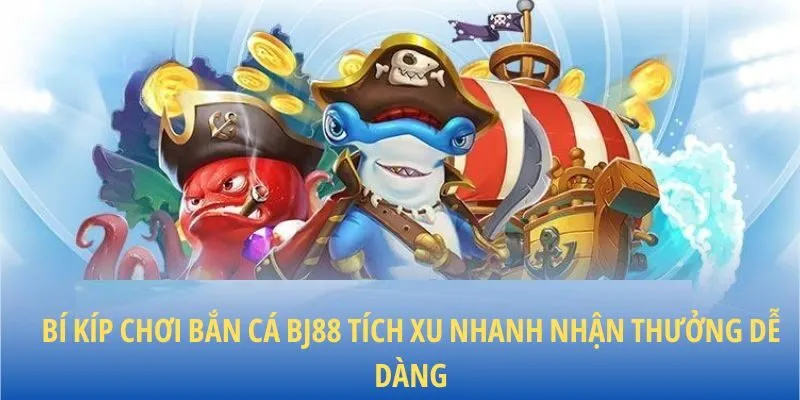 Bí kíp chơi bắn cá BJ88 tích xu nhanh nhận thưởng dễ dàng