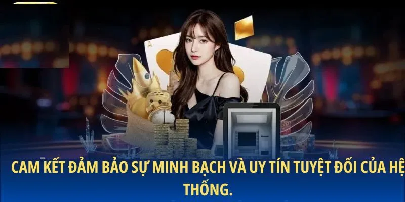 Cam kết đảm bảo sự minh bạch và uy tín tuyệt đối của hệ thống