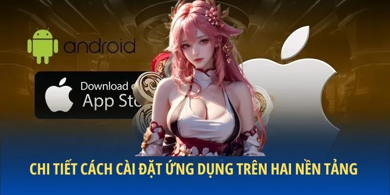 Chi tiết cách cài đặt ứng dụng trên hai nền tảng phổ biến nhất