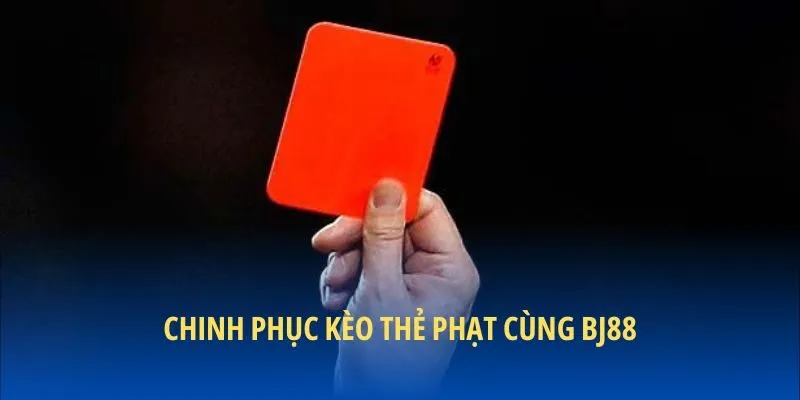 Chinh phục kèo thẻ phạt cùng BJ88