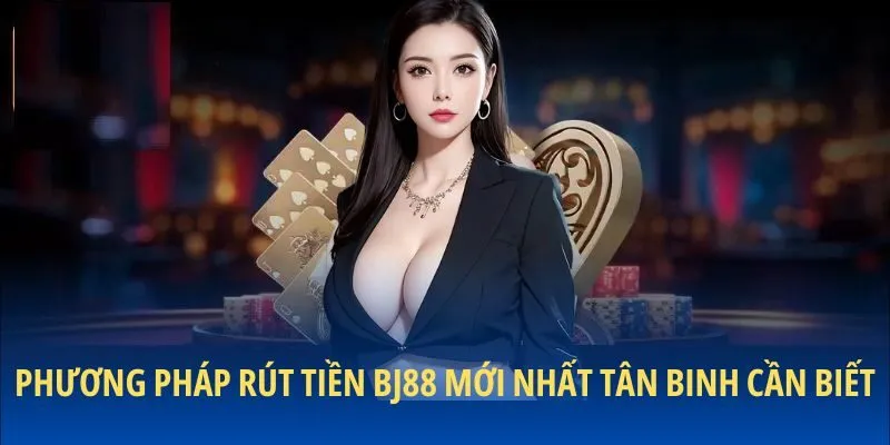 Phương pháp rút tiền BJ88 mới nhất tân binh cần biết