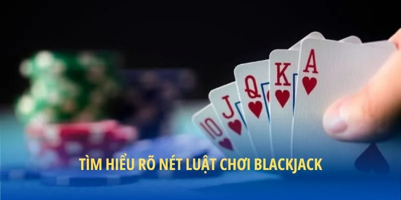 Tìm hiểu rõ nét luật chơi blackjack
